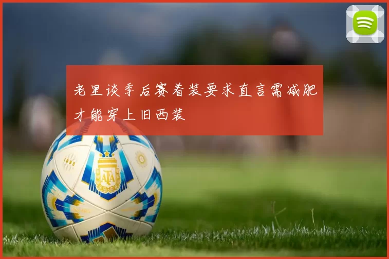 老里谈季后赛着装要求直言需减肥才能穿上旧西装