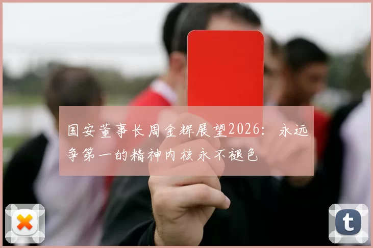 国安董事长周金辉展望2026：永远争第一的精神内核永不褪色