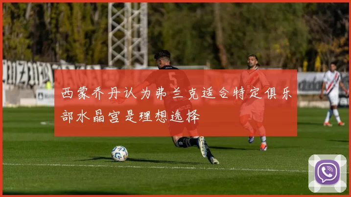 西蒙乔丹认为弗兰克适合特定俱乐部水晶宫是理想选择