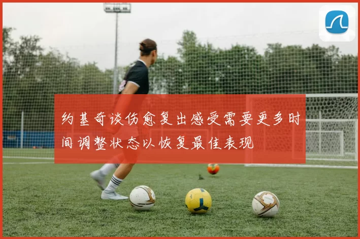 约基奇谈伤愈复出感受需要更多时间调整状态以恢复最佳表现