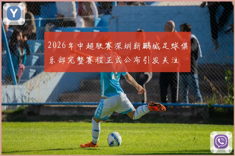 2026年中超联赛深圳新鹏城足球俱乐部完整赛程正式公布引发关注