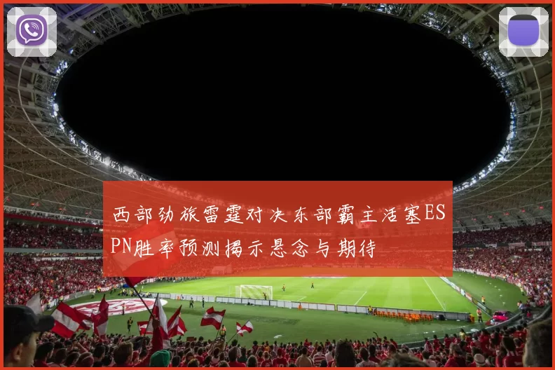 西部劲旅雷霆对决东部霸主活塞ESPN胜率预测揭示悬念与期待