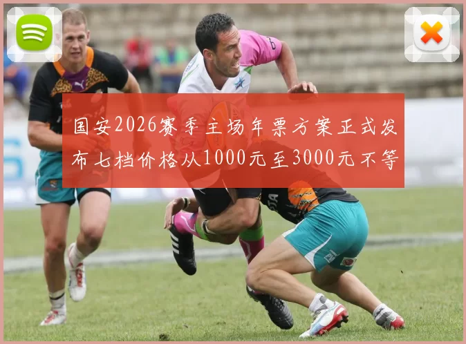 国安2026赛季主场年票方案正式发布七档价格从1000元至3000元不等