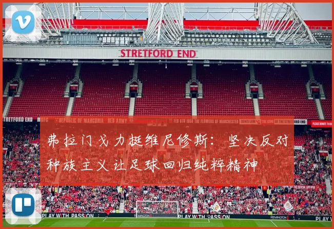 弗拉门戈力挺维尼修斯：坚决反对种族主义让足球回归纯粹精神