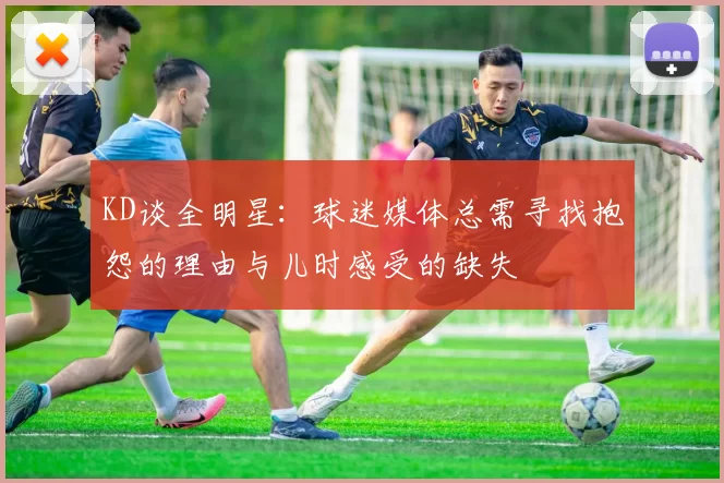 KD谈全明星：球迷媒体总需寻找抱怨的理由与儿时感受的缺失