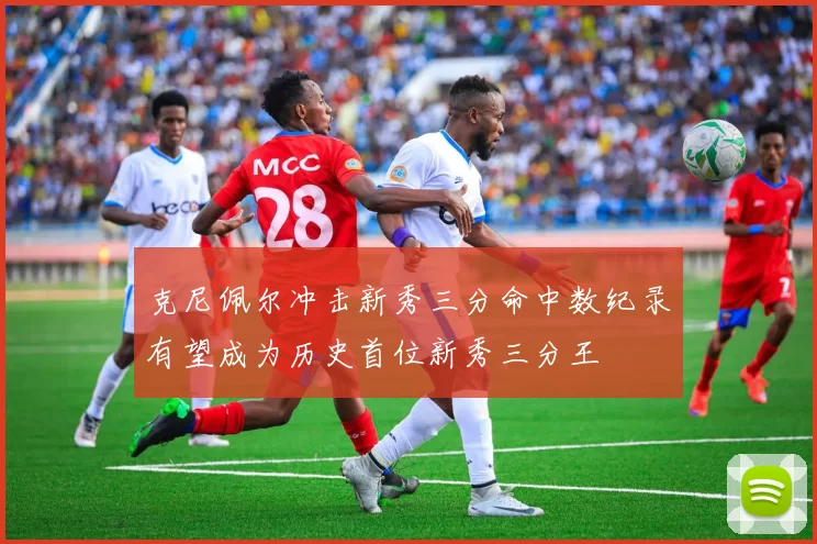克尼佩尔冲击新秀三分命中数纪录有望成为历史首位新秀三分王